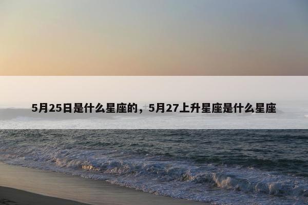 5月25日是什么星座的，5月27上升星座是什么星座