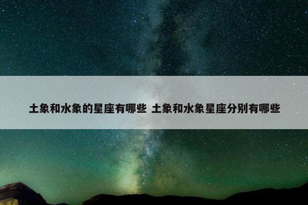 土象和水象的星座有哪些 土象和水象星座分别有哪些