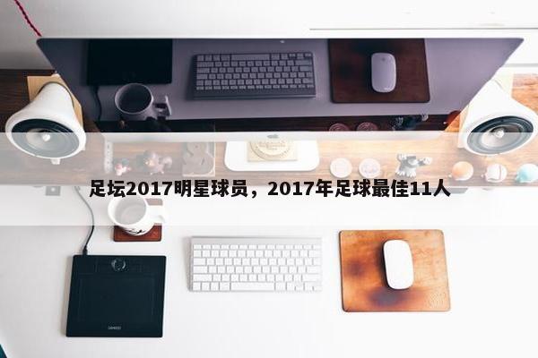 足坛2017明星球员，2017年足球最佳11人