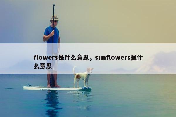 flowers是什么意思，sunflowers是什么意思