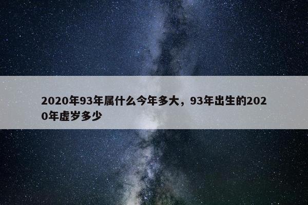 2020年93年属什么今年多大，93年出生的2020年虚岁多少