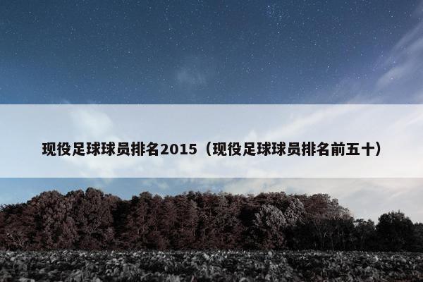 现役足球球员排名2015（现役足球球员排名前五十）