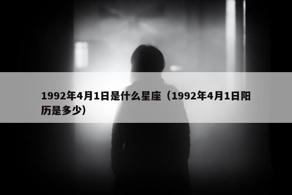 1992年4月1日是什么星座（1992年4月1日阳历是多少）