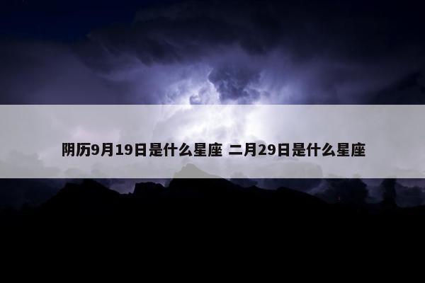 阴历9月19日是什么星座 二月29日是什么星座