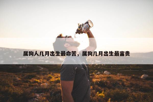 属狗人几月出生最命苦，属狗几月出生最富贵