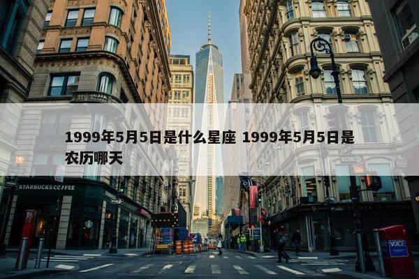 1999年5月5日是什么星座 1999年5月5日是农历哪天