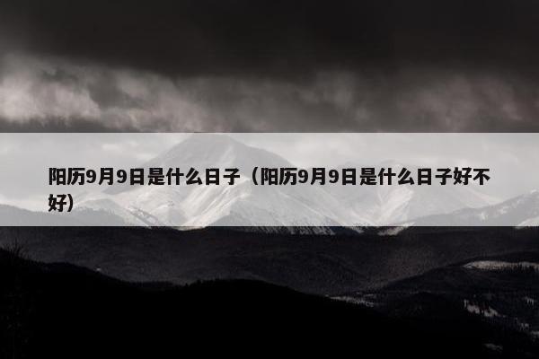 阳历9月9日是什么日子（阳历9月9日是什么日子好不好）