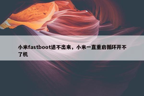 小米fastboot退不出来，小米一直重启循环开不了机