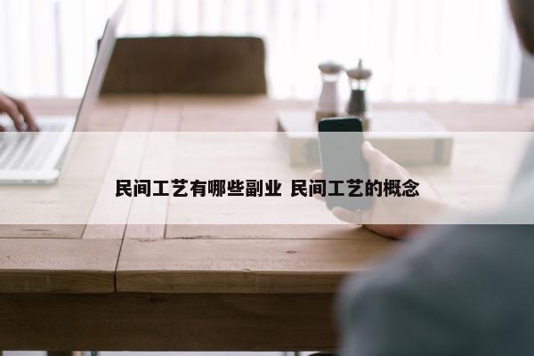 民间工艺有哪些副业 民间工艺的概念