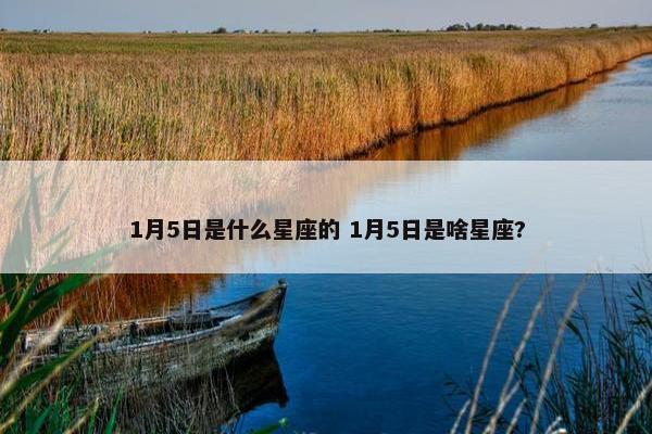 1月5日是什么星座的 1月5日是啥星座?