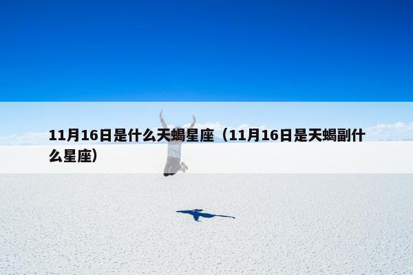 11月16日是什么天蝎星座（11月16日是天蝎副什么星座）