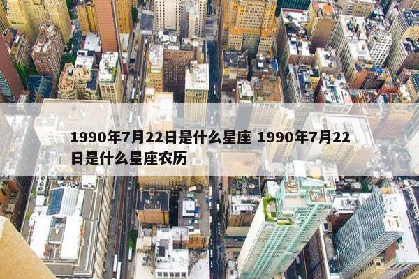 1990年7月22日是什么星座 1990年7月22日是什么星座农历