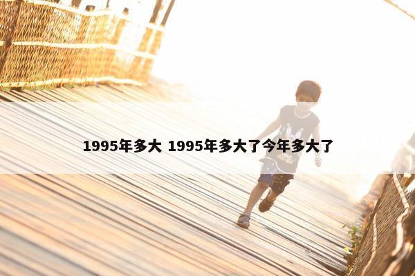 1995年多大 1995年多大了今年多大了