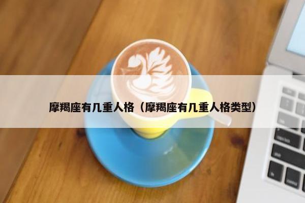 摩羯座有几重人格（摩羯座有几重人格类型）