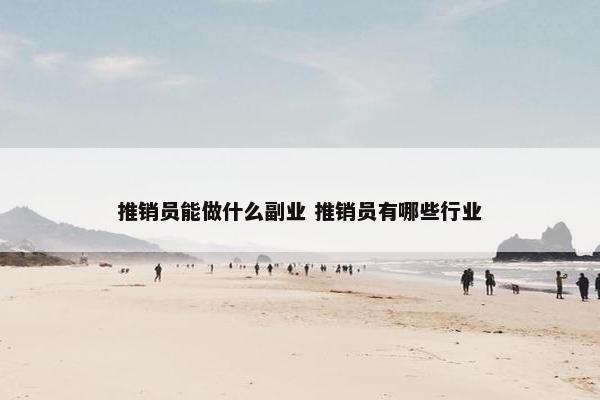 推销员能做什么副业 推销员有哪些行业