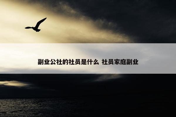 副业公社的社员是什么 社员家庭副业