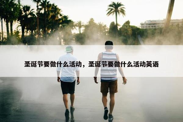 圣诞节要做什么活动，圣诞节要做什么活动英语