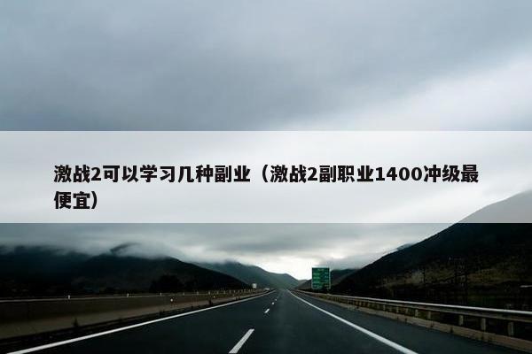 激战2可以学习几种副业（激战2副职业1400冲级最便宜）