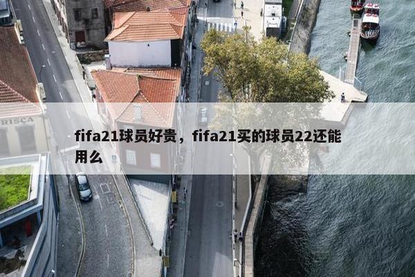 fifa21球员好贵，fifa21买的球员22还能用么