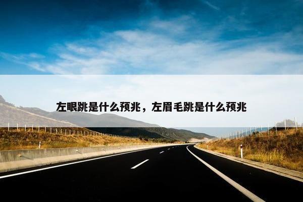 左眼跳是什么预兆，左眉毛跳是什么预兆