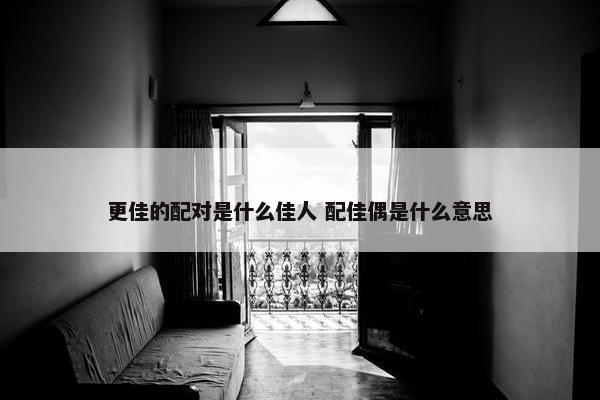 更佳的配对是什么佳人 配佳偶是什么意思