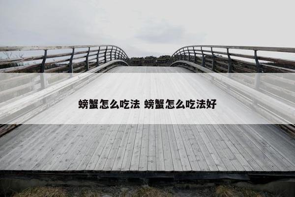 螃蟹怎么吃法 螃蟹怎么吃法好