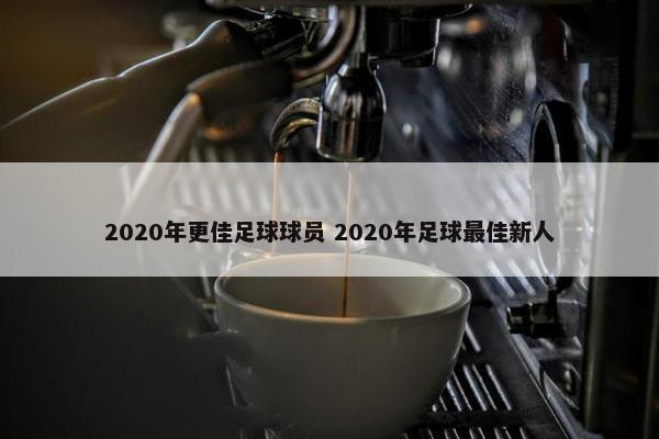 2020年更佳足球球员 2020年足球最佳新人