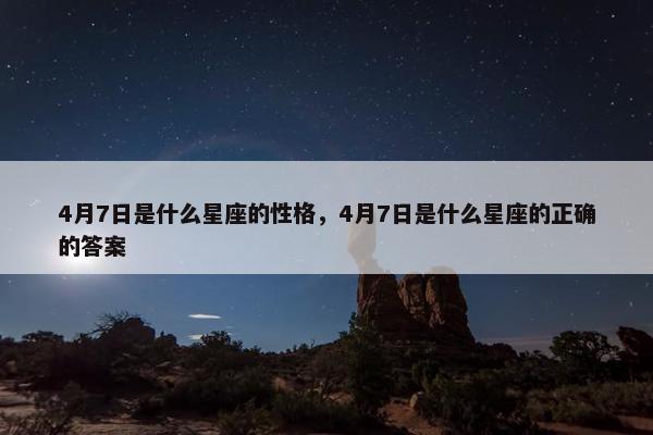 4月7日是什么星座的性格，4月7日是什么星座的正确的答案