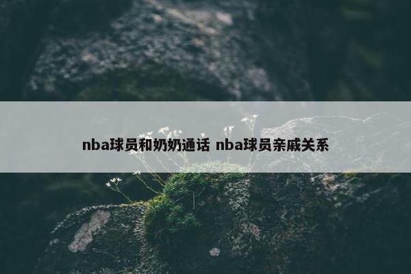 nba球员和奶奶通话 nba球员亲戚关系