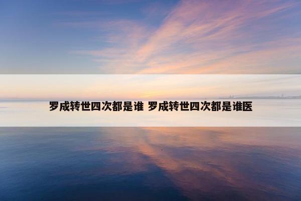 罗成转世四次都是谁 罗成转世四次都是谁医