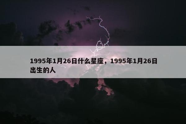 1995年1月26日什么星座，1995年1月26日出生的人