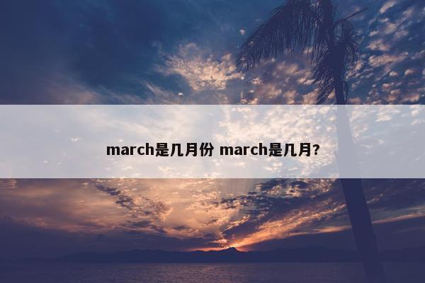 march是几月份 march是几月?