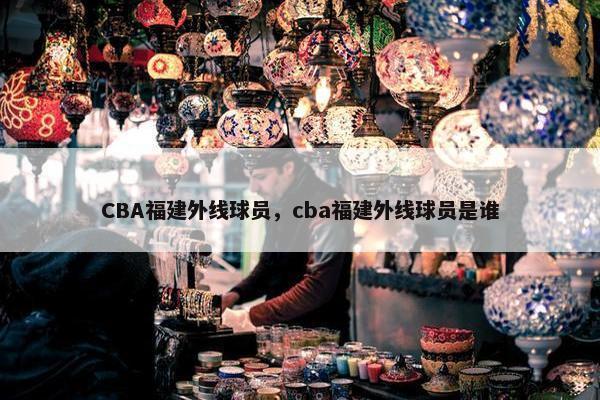 CBA福建外线球员，cba福建外线球员是谁