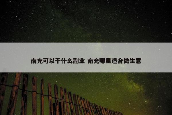 南充可以干什么副业 南充哪里适合做生意