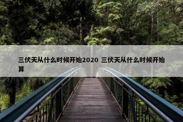 三伏天从什么时候开始2020 三伏天从什么时候开始算