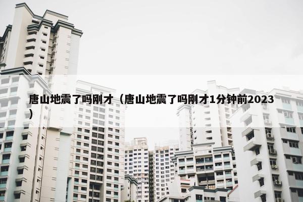 唐山地震了吗刚才（唐山地震了吗刚才1分钟前2023）