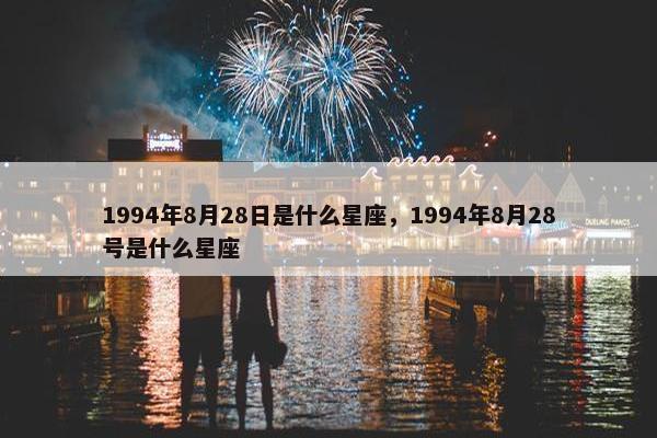 1994年8月28日是什么星座，1994年8月28号是什么星座