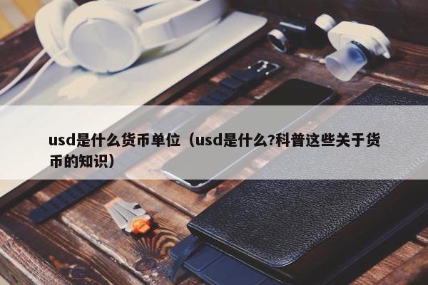 usd是什么货币单位（usd是什么?科普这些关于货币的知识）