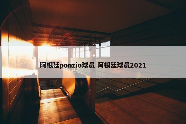 阿根廷ponzio球员 阿根廷球员2021