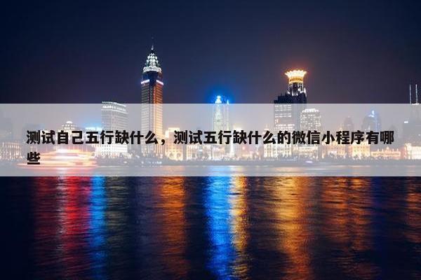 测试自己五行缺什么，测试五行缺什么的微信小程序有哪些