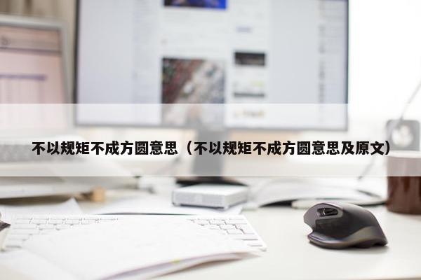 不以规矩不成方圆意思（不以规矩不成方圆意思及原文）