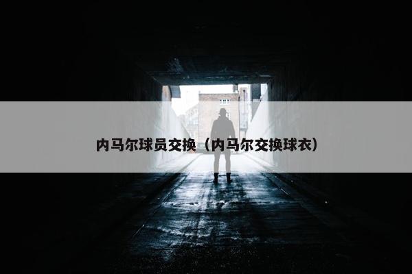 内马尔球员交换（内马尔交换球衣）