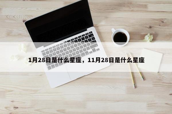 1月28日是什么星座，11月28日是什么星座