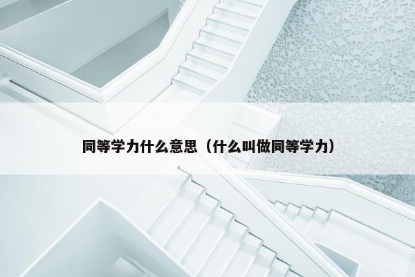 同等学力什么意思（什么叫做同等学力）