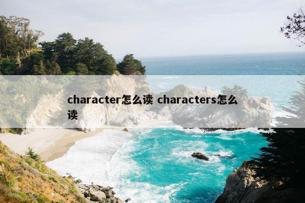 character怎么读 characters怎么读