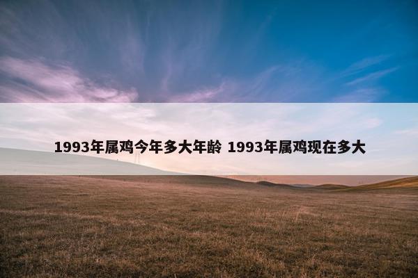 1993年属鸡今年多大年龄 1993年属鸡现在多大