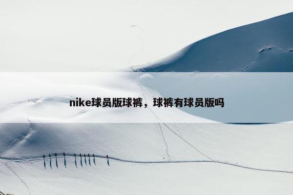 nike球员版球裤，球裤有球员版吗