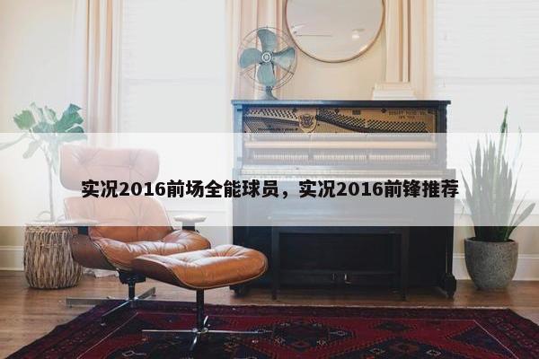 实况2016前场全能球员，实况2016前锋推荐