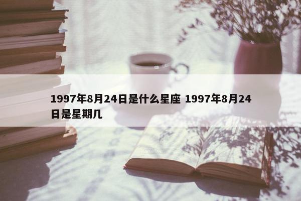 1997年8月24日是什么星座 1997年8月24日是星期几