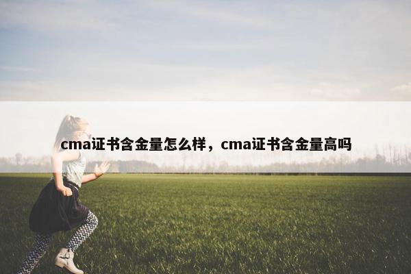 cma证书含金量怎么样，cma证书含金量高吗